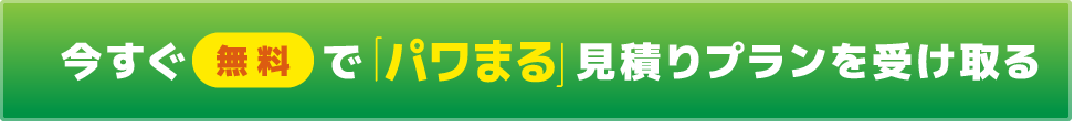 今すぐ無料で「パワまる」見積りプランを受け取る