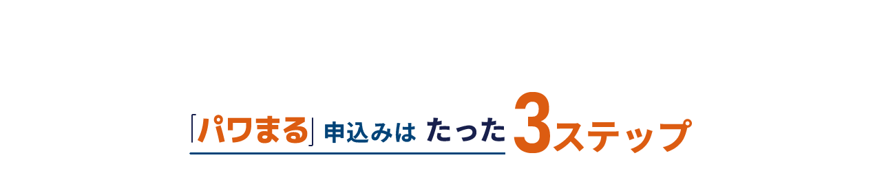 「パワまる」申込みはたった3ステップ 